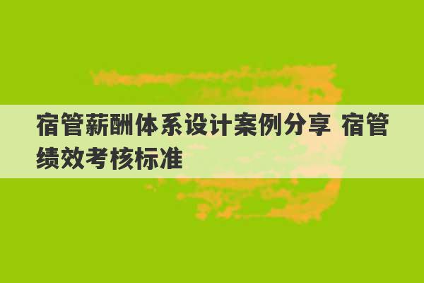 宿管薪酬体系设计案例分享 宿管绩效考核标准