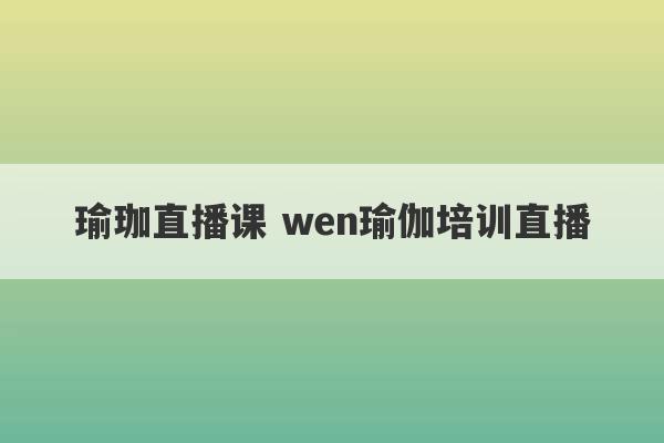 瑜珈直播课 wen瑜伽培训直播