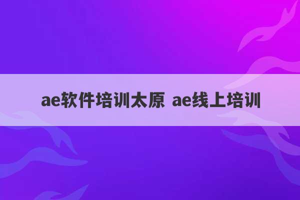 ae软件培训太原 ae线上培训