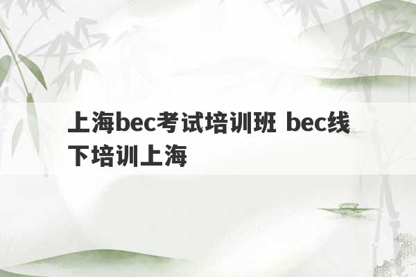 上海bec考试培训班 bec线下培训上海