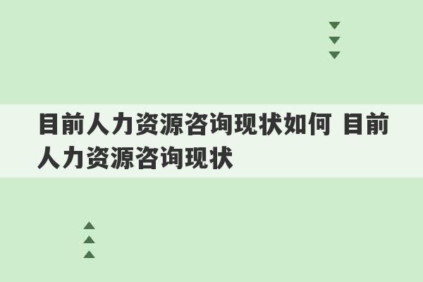 目前人力资源咨询现状如何 目前人力资源咨询现状