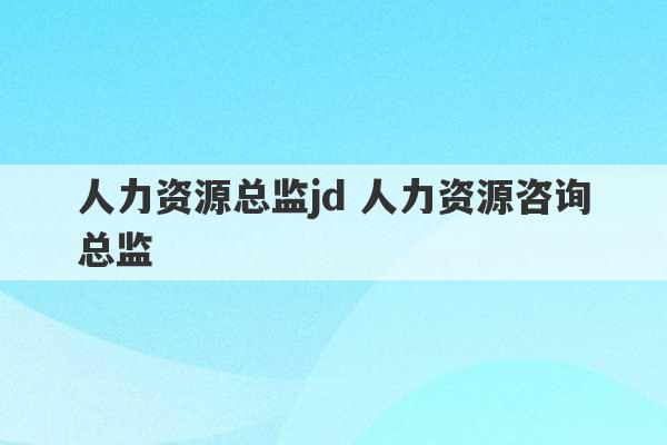 人力资源总监jd 人力资源咨询总监