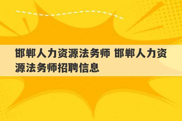 邯郸人力资源法务师 邯郸人力资源法务师招聘信息