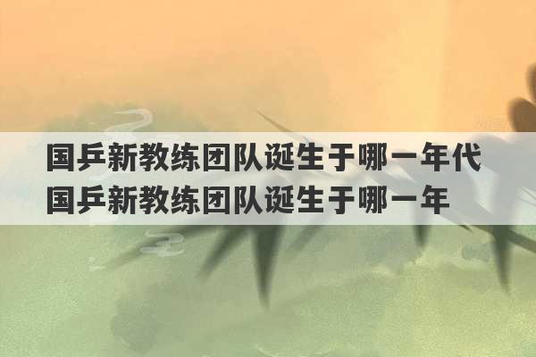 国乒新教练团队诞生于哪一年代 国乒新教练团队诞生于哪一年