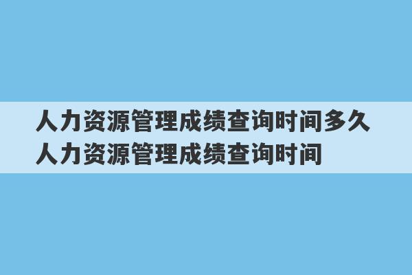 人力资源管理成绩查询时间多久 人力资源管理成绩查询时间