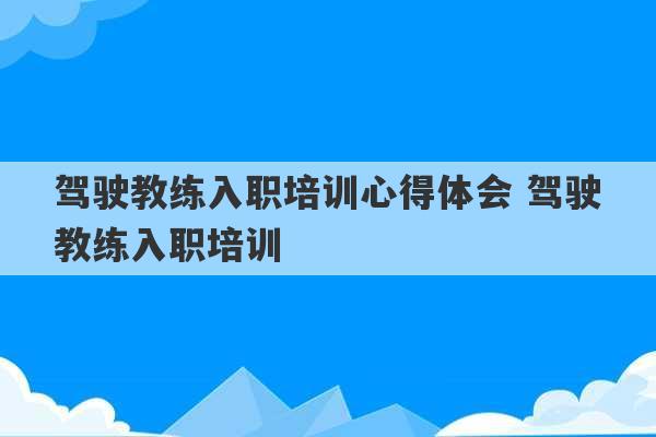 驾驶教练入职培训心得体会 驾驶教练入职培训