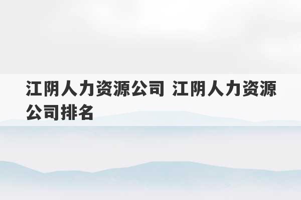 江阴人力资源公司 江阴人力资源公司排名