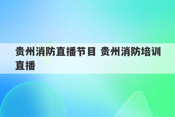 贵州消防直播节目 贵州消防培训直播