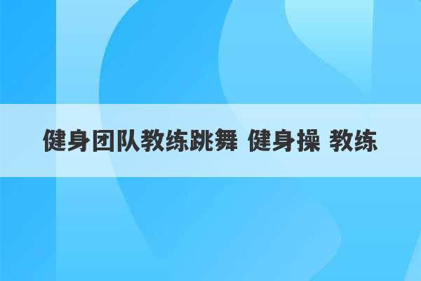 健身团队教练跳舞 健身操 教练