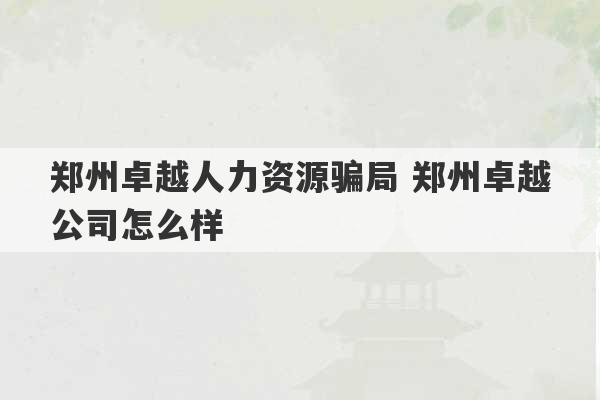 郑州卓越人力资源骗局 郑州卓越公司怎么样