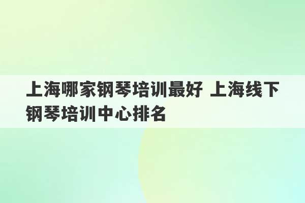 上海哪家钢琴培训最好 上海线下钢琴培训中心排名