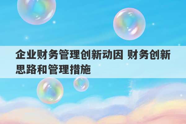 企业财务管理创新动因 财务创新思路和管理措施