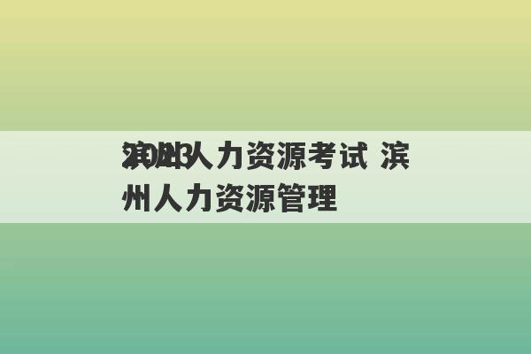 2023
滨州人力资源考试 滨州人力资源管理