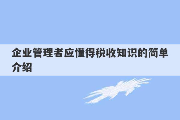 企业管理者应懂得税收知识的简单介绍