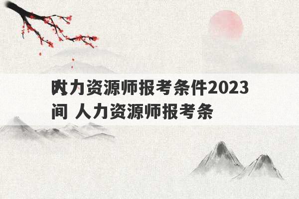 人力资源师报考条件2023
时间 人力资源师报考条