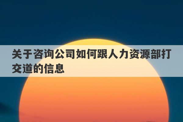 关于咨询公司如何跟人力资源部打交道的信息