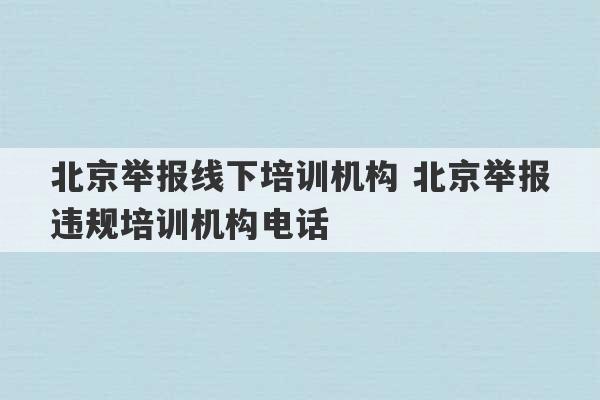 北京举报线下培训机构 北京举报违规培训机构电话