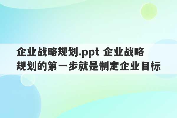 企业战略规划.ppt 企业战略规划的第一步就是制定企业目标