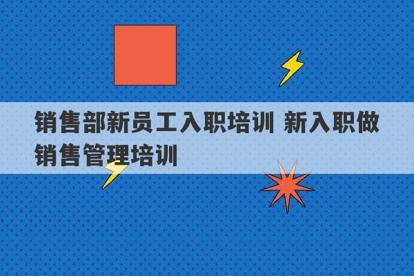 销售部新员工入职培训 新入职做销售管理培训