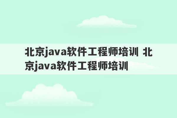 北京java软件工程师培训 北京java软件工程师培训