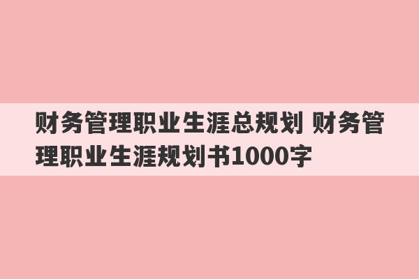 财务管理职业生涯总规划 财务管理职业生涯规划书1000字