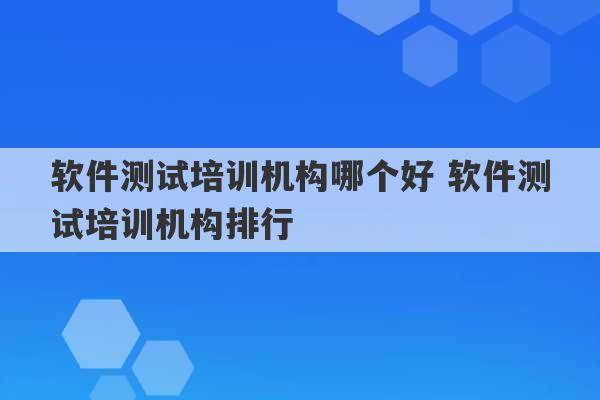 软件测试培训机构哪个好 软件测试培训机构排行