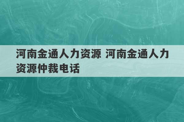 河南金通人力资源 河南金通人力资源仲裁电话