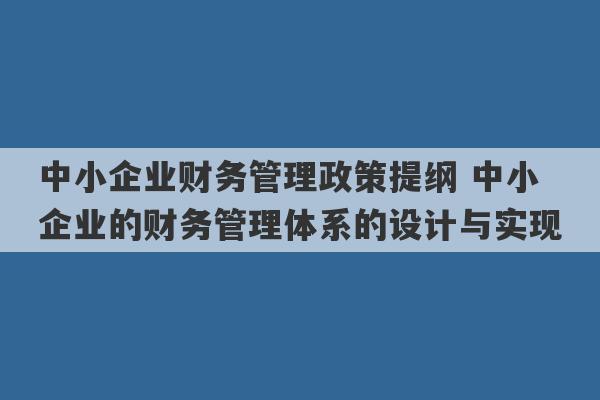 中小企业财务管理政策提纲 中小企业的财务管理体系的设计与实现