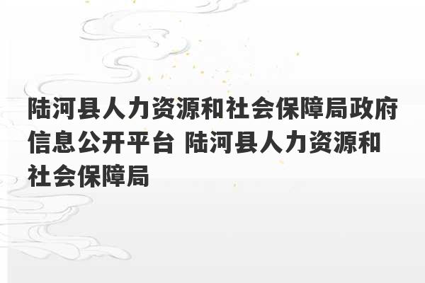 陆河县人力资源和社会保障局政府信息公开平台 陆河县人力资源和社会保障局