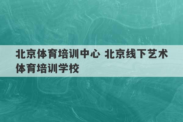 北京体育培训中心 北京线下艺术体育培训学校