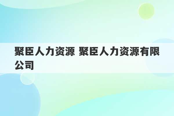 聚臣人力资源 聚臣人力资源有限公司