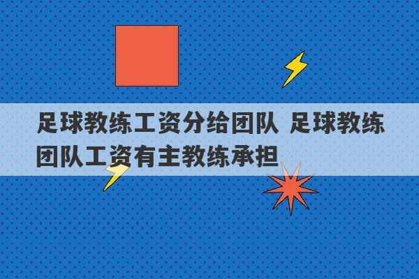 足球教练工资分给团队 足球教练团队工资有主教练承担