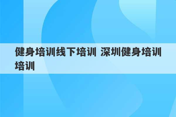 健身培训线下培训 深圳健身培训培训