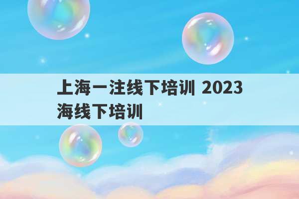 上海一注线下培训 2023
上海线下培训