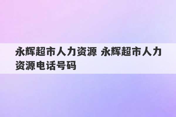 永辉超市人力资源 永辉超市人力资源电话号码