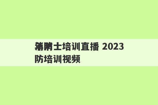 消防士培训直播 2023
年消防培训视频