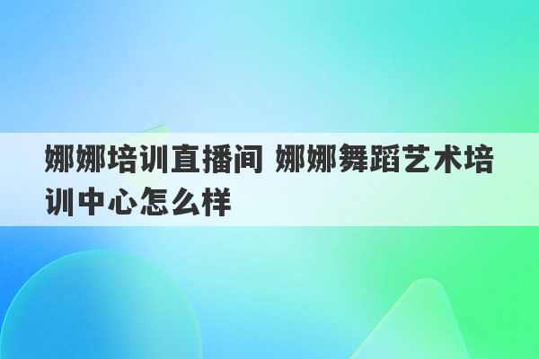 娜娜培训直播间 娜娜舞蹈艺术培训中心怎么样