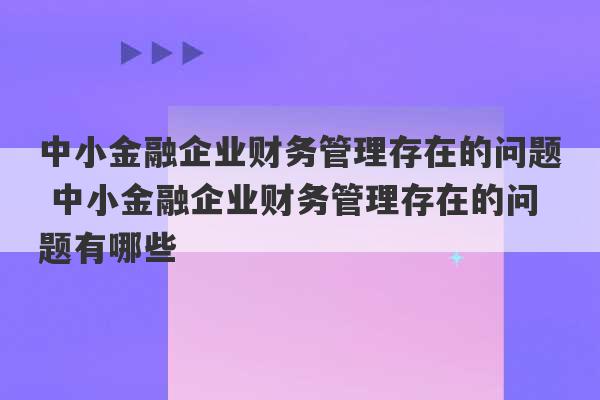 中小金融企业财务管理存在的问题 中小金融企业财务管理存在的问题有哪些