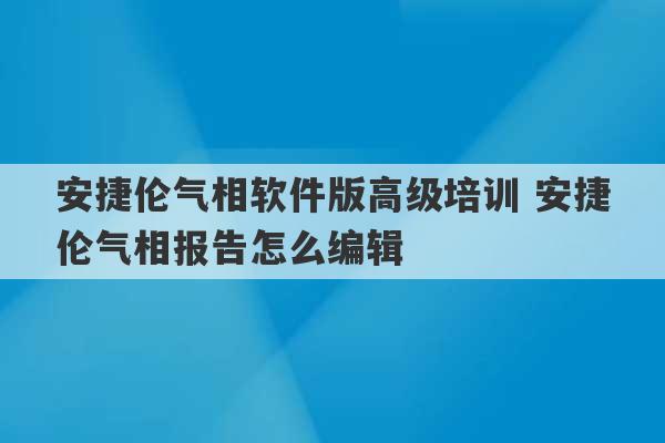 安捷伦气相软件版高级培训 安捷伦气相报告怎么编辑