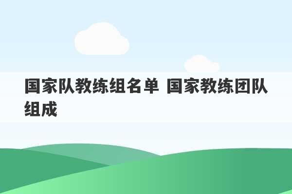 国家队教练组名单 国家教练团队组成