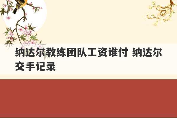 纳达尔教练团队工资谁付 纳达尔交手记录