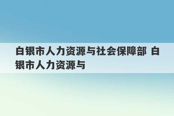 白银市人力资源与社会保障部 白银市人力资源与