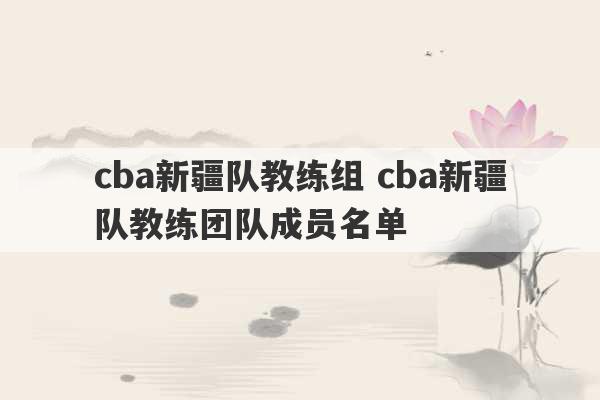 cba新疆队教练组 cba新疆队教练团队成员名单