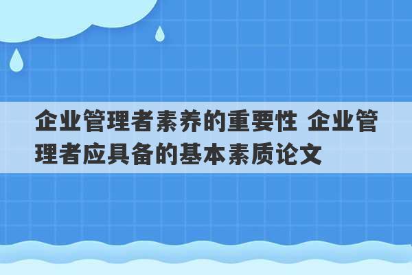 企业管理者素养的重要性 企业管理者应具备的基本素质论文