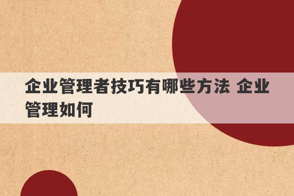 企业管理者技巧有哪些方法 企业管理如何