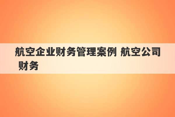 航空企业财务管理案例 航空公司 财务