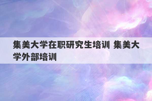 集美大学在职研究生培训 集美大学外部培训