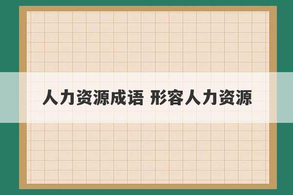 人力资源成语 形容人力资源