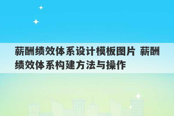 薪酬绩效体系设计模板图片 薪酬绩效体系构建方法与操作