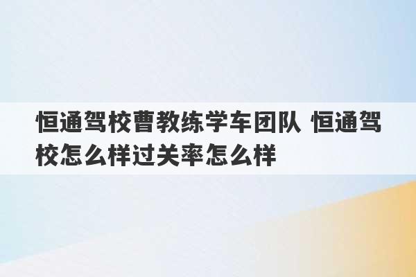 恒通驾校曹教练学车团队 恒通驾校怎么样过关率怎么样